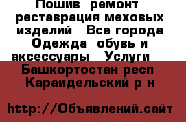 Пошив, ремонт, реставрация меховых изделий - Все города Одежда, обувь и аксессуары » Услуги   . Башкортостан респ.,Караидельский р-н